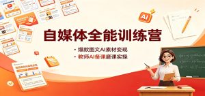 自媒体全能训练营:爆款图文AI素材变现,教师AI备课磨课实操-副业网创