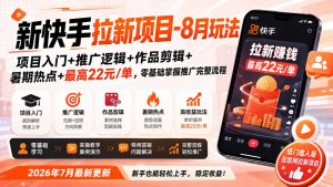 新快手拉新项目-8月玩法：项目入门+推广逻辑+作品剪辑+暑期热点+最高22元/单，零基础掌握推广完整流程-副业网创