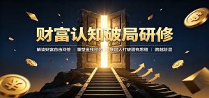 财富认知破局研修:解读”孙割”,重塑金钱观念,底层人打破固有思维跨越阶层-副业网创