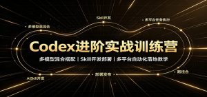 Codex进阶实战训练营：多模型混合搭配，Skill开发部署，多平台自动化落地教学-副业网创
