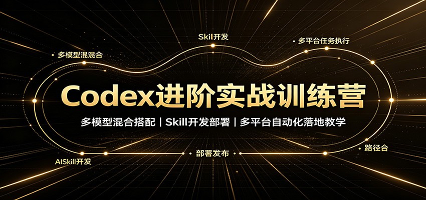 Codex进阶实战训练营：多模型混合搭配，Skill开发部署，多平台自动化落地教学-副业网创