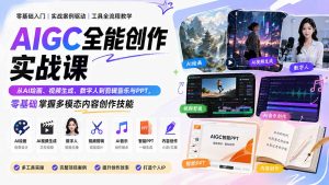 AIGC全能创作实战课：从AI绘画、视频生成、数字人到剪辑音乐与PPT，零基础掌握多模态内容创作技能-副业网创