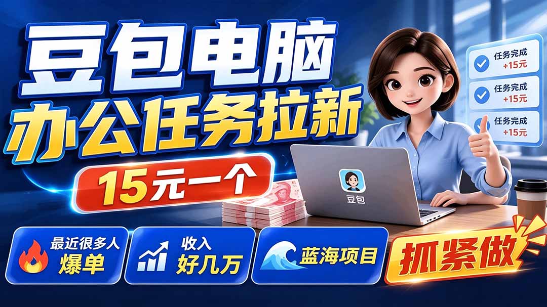 豆包电脑办公任务拉新项目-更新,单价15元,最近很多人爆单,收入好几万,转化率超高,达人闭眼冲-副业网创