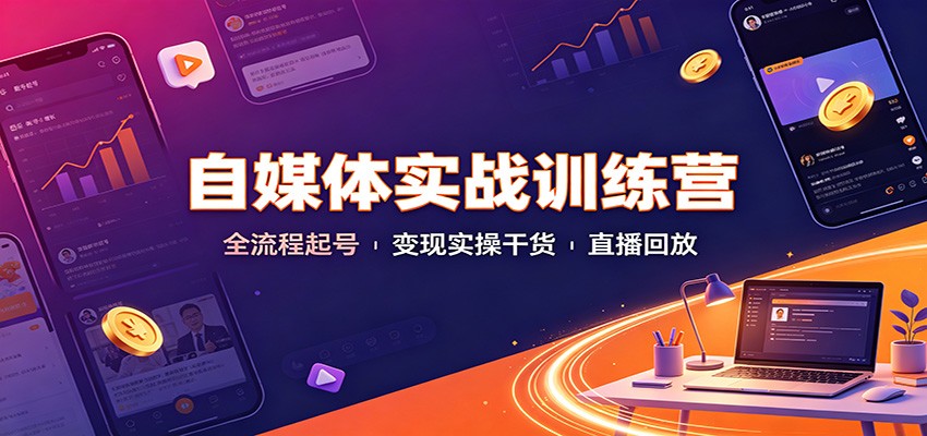 自媒体实战训练营：全流程起号变现实操干货直播回放-副业网创