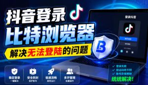 抖音登录比特浏览器，解决无法登陆的问题-副业网创