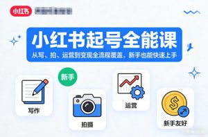 小红书起号全能课，从写、拍、运营到变现全流程覆盖，新手也能快速上手(更新)-副业网创