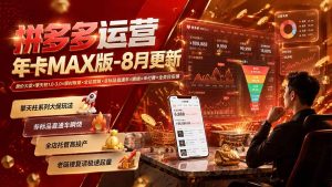 拼多多运营年卡MAX版-8月：原价大促×擎天柱1.0-3.0×限时限量×全站营销×非标品直通车×瞬烧×半付费×全类目实操-副业网创