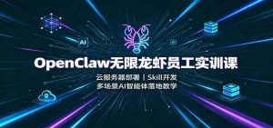 OpenClaw无限龙虾员工实训课:云服务器部署,Skill开发,多场景AI智能体落地教学-副业网创