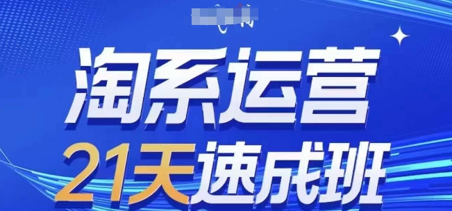 淘系运营21天速成班，0基础轻松搞定淘系运营，不做假把式，快速复制落地(更新26年8月)-副业网创
