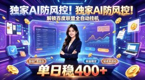 独家AI防风控！解锁百度联盟全自动挂G，单日稳400+，主业副业均可【揭秘】-副业网创
