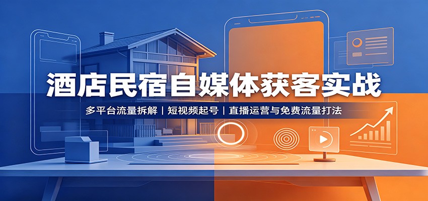 酒店民宿自媒体获客实战：多平台流量拆解，短视频起号，直播运营与免费流量打法-副业网创