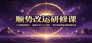 顺势改运研修课:八字喜用神核心,破除补五行三大误区,得令得地得势完整判断方法-副业网创