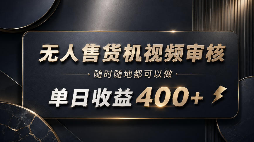 无人售货机视频审核，随时随地都可以做，单日收益400+，有手就能做【揭秘】-副业网创