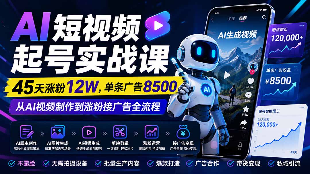 AI短视频起号实战课：45天涨粉12W，单条广告8500，从AI视频制作到涨粉接广告全流程-副业网创