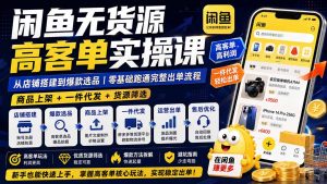 闲鱼无货源高客单实操课：从店铺搭建到爆款选品｜商品上架+一件代发+货源筛选，零基础跑通完整出单流程-副业网创