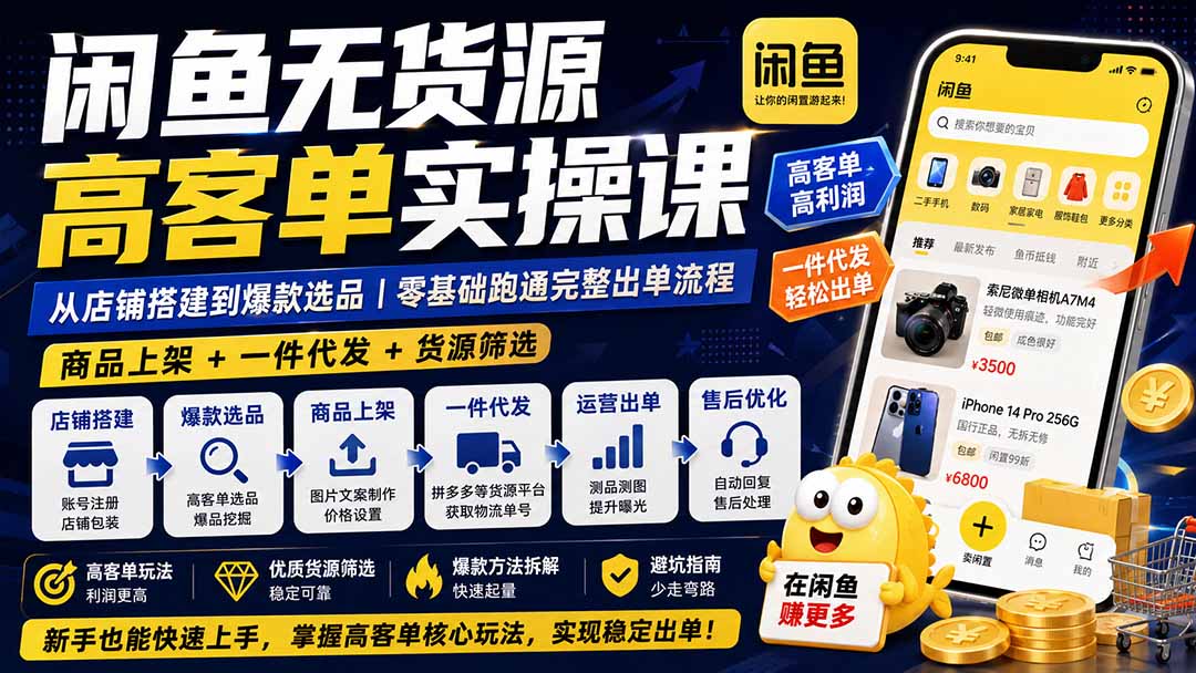 闲鱼无货源高客单实操课：从店铺搭建到爆款选品｜商品上架+一件代发+货源筛选，零基础跑通完整出单流程-副业网创