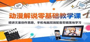 动漫解说零基础教学课:精讲文案创作思路,手机电脑双端配音剪辑落地学习-副业网创