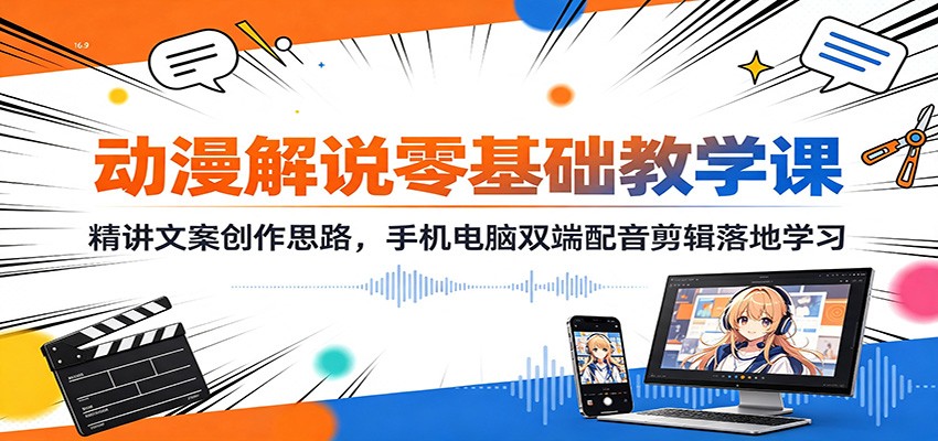 动漫解说零基础教学课：精讲文案创作思路，手机电脑双端配音剪辑落地学习-副业网创