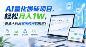 AI量化搬砖项目，轻松月入1W，普通人利用空闲时间就能做！【揭秘】-副业网创