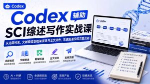 Codex辅助SCI综述写作实战课——从选题检索、文献精读到框架搭建与全文润色，系统跑通投稿完整流程-副业网创