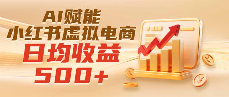 实测落地｜AI赋能小红书虚拟电商，日均收益500+-副业网创