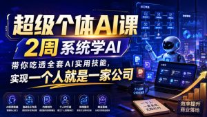 超级个体AI课，2周系统学AI，带你吃透全套AI实用技能，实现一个人就是一家公司(更新0818)-副业网创
