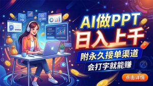AI做PPT日入上千，附永久接单渠道，会打字就能赚-副业网创