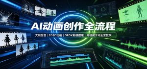 AI动画创作全流程：文案配音，2D3D动画，GROK剧情搭建，分镜提示词全套教学-副业网创
