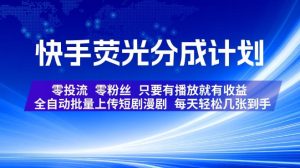 快手荧光分成计划，全自动批量上传短剧漫剧，每天轻松几张到手，零投流零粉丝，只要有播放就有收益【揭秘】-副业网创