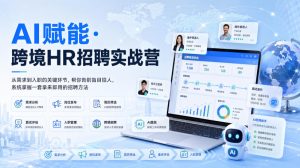 AI赋能·跨境HR招聘实战营,从需求到入职的关键环节,帮你告别盲目招人,系统掌握一套拿来即用的招聘方法-副业网创