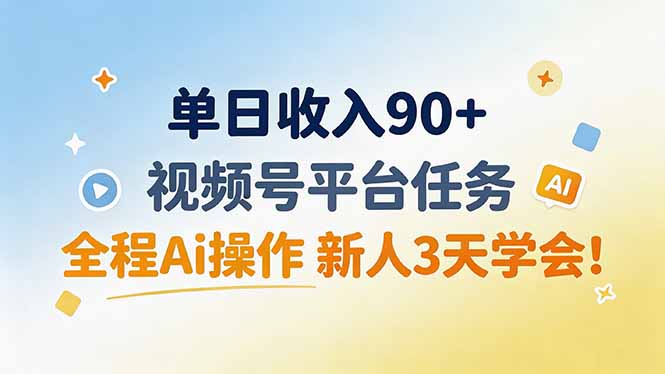 单日收入90+，视频号平台任务，全程Ai操作 新人3天学会！-副业网创