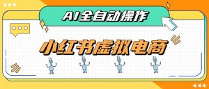 AI赋能小红书虚拟电商，单店单日收益500+，推荐流量+搜索流量持续稳定出单-副业网创