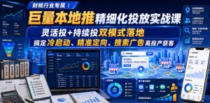 财税行业专属|巨量本地推精细化投放实战课,灵活投+持续投双模式落地,搞定冷启动、精准定向、搜索广告高投产获客-副业网创