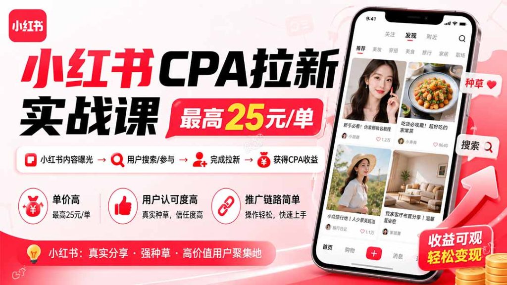 小红书CPA拉新实战课-更新0827：最高25元/单，小红书内容曝光—用户搜索/参与—完成拉新—获得CPA收益-副业网创