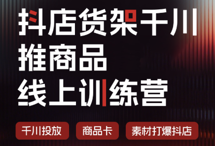 抖店货架千川推商品线上训练营(更新8月)-副业网创