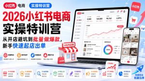 2026小红书电商实操特训营,从开店避坑到批量做爆款,新手快速起店出单-副业网创