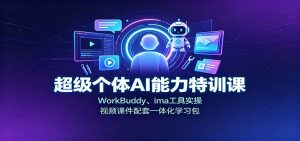 超级个体AI能力特训课:WorkBuddy、ima工具实操,视频课件配套一体化学习包-副业网创