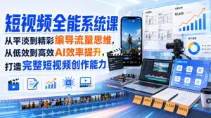 短视频全能系统课，从平淡到精彩编导流量思维，从低效到高效AI效率提升，打造完整短视频创作能力(2026年8月30更新233集)-副业网创