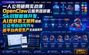 一人公司破局实战课|OpenClaw云服务器部署、Skill智能体开发、AI龙虾员工矩阵搭建,公众号自动写作与多平台内容生产全流程教学-副业网创