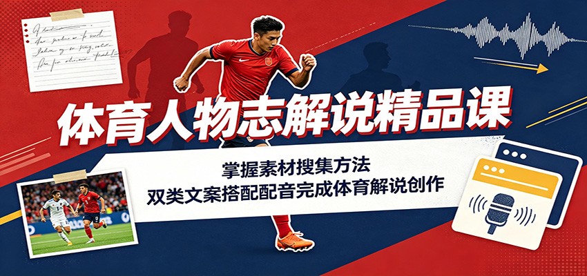 体育人物志解说精品课：掌握素材搜集方法，双类文案搭配配音完成体育解说创作-副业网创