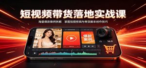 短视频带货落地实战课:海量爆款案例拆解,掌握拍摄剪辑与带货脚本创作技巧-副业网创