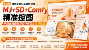 电商视觉 AI实战训练营第55期:MJ+SD+Comfy精准控图,从商业海报到首页详情页全流程实战-副业网创