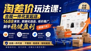淘差价玩法课:合规一件代发起店,1688拿货、数据化选品、低价推广,新手稳健盈利(更新8月-副业网创