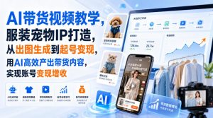 AI带货视频教学，服装宠物IP打造，从出图生成到起号变现，用AI高效产出带货内容，实现账号变现增收-副业网创