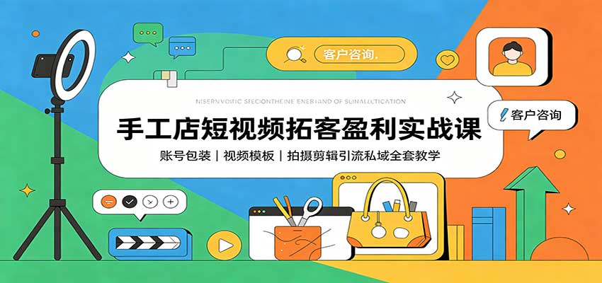 手工店短视频拓客盈利实战课：账号包装，视频模板，拍摄剪辑引流私域全套教学-副业网创