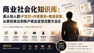 商业社会化知识库:高认知人群IP定位+内容策划+精准获客,从原创表达到账户商业变现完整方法论-副业网创