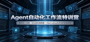 Agent自动化工作流特训营：账号积分部署，RAG知识库搭建，VibeCoding与多场景落地教学-副业网创
