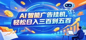 AI智能广告挂机，24小时自动跑，日入300-500，新手零门槛-副业网创
