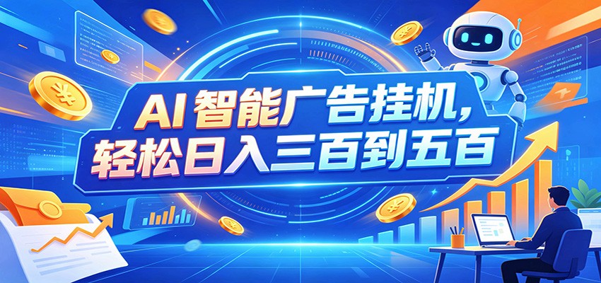 AI智能广告挂机，24小时自动跑，日入300-500，新手零门槛-副业网创