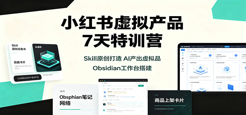 小红书虚拟产品7天特训营：Skill原创打造，AI产出虚拟品，Obsidian工作台搭建-副业网创
